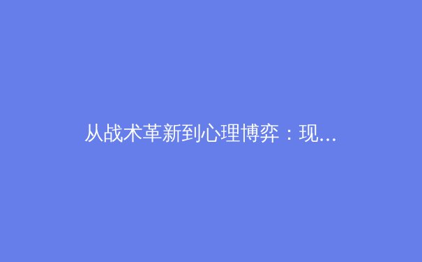 从战术革新到心理博弈：现代足球的演变与未来趋势 - 4